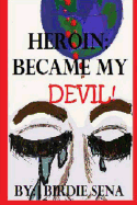 Heroin Became My Devil: The Hold That Heroin Can Have Over Your World, Even When You Aren't the Addict!