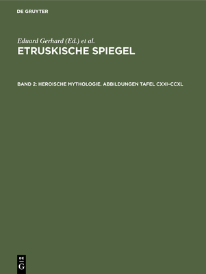 Heroische Mythologie. Abbildungen Tafel CXXI-CCXL - Gerhard, Eduard (Editor), and Deutsches Arch?ologisches Institut (Herausgebendes Organ) (Editor)