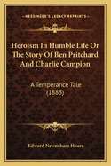 Heroism In Humble Life Or The Story Of Ben Pritchard And Charlie Campion: A Temperance Tale (1883)