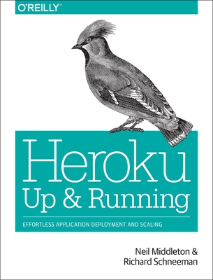 Heroku: Up and Running: Effortless Application Deployment and Scaling - Middleton, Neil, and Schneeman, Richard