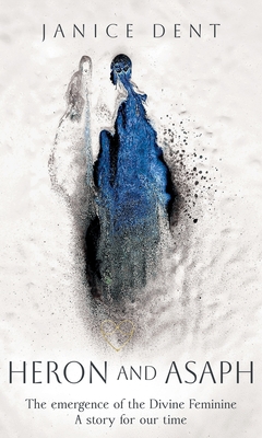 Heron and Asaph: The emergence of the Divine Feminine. A story for our time - Dent, Janice
