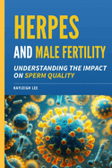 Herpes and Male Fertility: Understanding the Impact on Sperm Quality: Herpes and Infertility Book - Answering: Can I Have Children With Herpes As A Man?