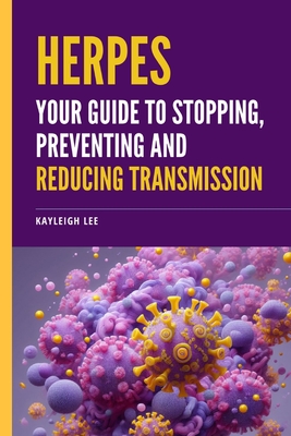 Herpes: Your Guide to Stopping, Preventing, and Reducing Transmission: Tips and Tricks to Managing Herpes Outbreaks - Lee, Kayleigh