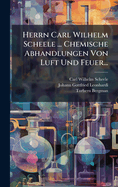 Herrn Carl Wilhelm Scheele ... Chemische Abhandlungen Von Luft Und Feuer...