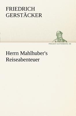 Herrn Mahlhuber's Reiseabenteuer - Gerst Cker, Friedrich, and Gerstacker, Friedrich