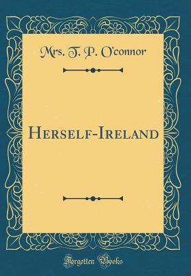 Herself-Ireland (Classic Reprint) - O'Connor, Mrs T P