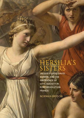 Hersilia's Sisters: Jacques-Louis David, Women, and the Emergence of Civil Society in Post-Revolution France - Bryson, Norman