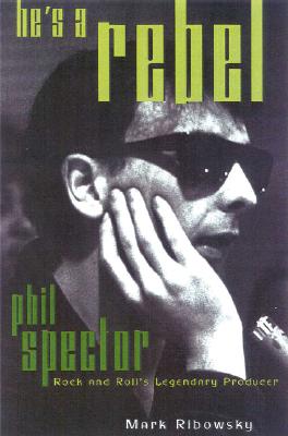 He's a Rebel: Phil Spector--Rock and Roll's Legendary Producer - Ribowsky, Mark