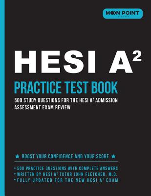 HESI A2 Practice Test Book: 500 Study Questions for the HESI A2 Admission Assessment Exam Review - Hesi A2 Practice Test 2018-2019 Team, and Moon Point Test Prep