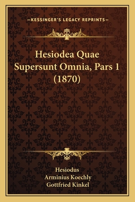 Hesiodea Quae Supersunt Omnia, Pars 1 (1870) - Hesiodus, and Koechly, Arminius (Editor), and Kinkel, Gottfried (Editor)