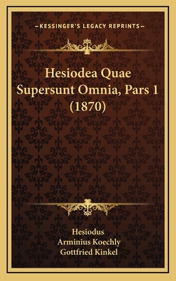 Hesiodea Quae Supersunt Omnia, Pars 1 (1870) - Hesiodus, and Koechly, Arminius (Editor), and Kinkel, Gottfried (Editor)