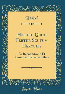 Hesiodi Quod Fertur Scutum Herculis: Ex Recognitione Et Cum Animadversionibus (Classic Reprint) - Hesiod, Hesiod