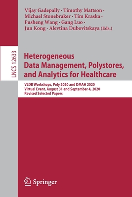 Heterogeneous Data Management, Polystores, and Analytics for Healthcare: Vldb Workshops, Poly 2020 and Dmah 2020, Virtual Event, August 31 and September 4, 2020, Revised Selected Papers - Gadepally, Vijay (Editor), and Mattson, Timothy (Editor), and Stonebraker, Michael (Editor)
