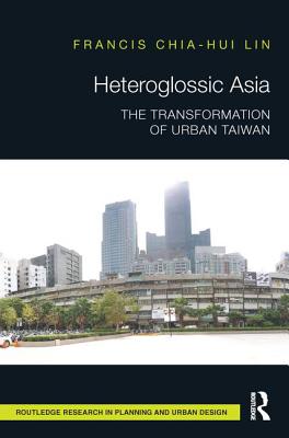 Heteroglossic Asia: The Transformation of Urban Taiwan - Lin, Francis Chia-Hui