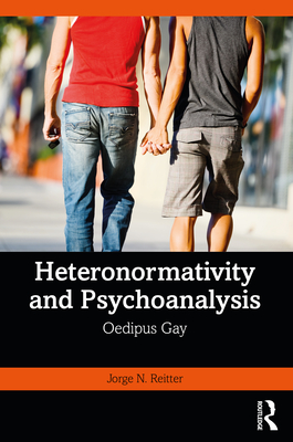 Heteronormativity and Psychoanalysis: Oedipus Gay - Reitter, Jorge N