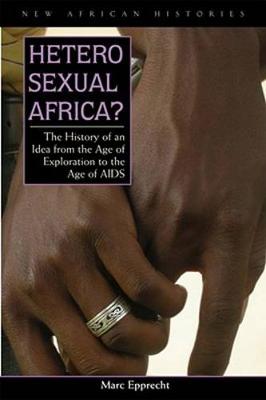 Heterosexual Africa?: The History of an Idea from the Age of Exploration to the Age of AIDS - Epprecht, Marc