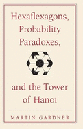 Hexaflexagons, Probability Paradoxes, and the Tower of Hanoi: Martin Gardner's First Book of Mathematical Puzzles and Games