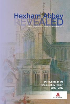 Hexham Abbey Revealed: The Hexham Abbey Project 2009-2017 - Tolan-Smith, Chris (Editor), and Richmond, Peter (Editor)