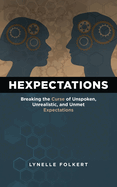 Hexpectations: Breaking the Curse of Unspoken, Unrealistic, and Unmet Expectations