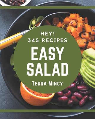 Hey! 345 Easy Salad Recipes: An Easy Salad Cookbook You Will Love - Mincy, Terra