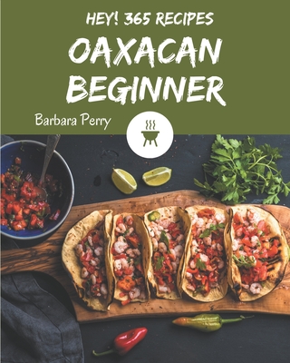 Hey! 365 Oaxacan Beginner Recipes: An Oaxacan Beginner Cookbook to Fall In Love With - Perry, Barbara