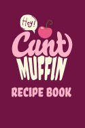 Hey Cunt Muffin Recipe Book: Cookbook Journal