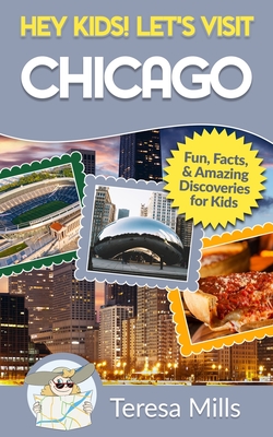 Hey Kids! Let's Visit Chicago: Fun Facts and Amazing Discoveries for Kids - Mills, Teresa