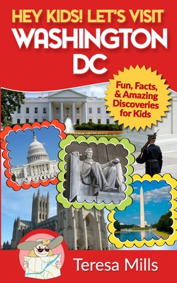 Hey Kids! Let's Visit Washington DC: Fun, Facts and Amazing Discoveries for Kids - Mills, Teresa