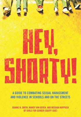 Hey, Shorty!: A Guide to Combating Sexual Harassment and Violence in Schools and on the Streets - Smith, Joanne, and Huppuch, Meghan, and Van Deven, Mandy