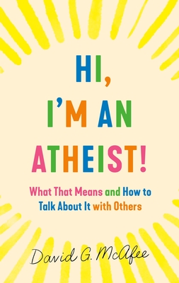 Hi, I'm an Atheist!: What That Means and How to Talk about It with Others - McAfee, David G