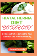 Hiatal Hernia Diet Cookbook: Delicious Dishes to Soothe Your Stomach and Promote Healing
