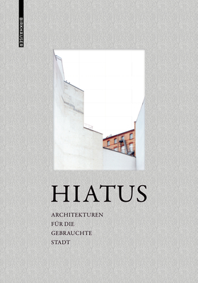 Hiatus: Architekturen F?r Die Gebrauchte Stadt - Frank, Ute (Editor), and Lindenmayer, Verena (Editor), and Loewenberg, Patrick (Editor)