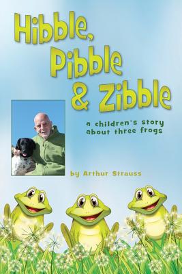 Hibble Pibble and Zibble: A children's story about 3 frogs - Strauss, Arthur, and Strauss, David (Editor), and Wade, Barbara (Cover design by)