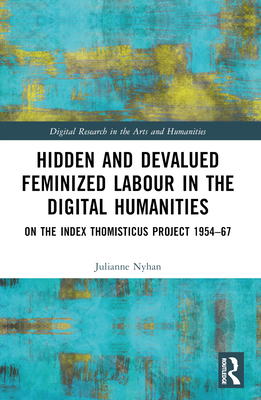 Hidden and Devalued Feminized Labour in the Digital Humanities: On the Index Thomisticus Project 1954-67 - Nyhan, Julianne