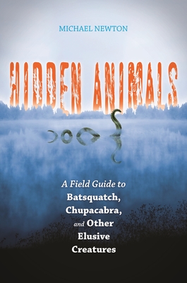 Hidden Animals: A Field Guide to Batsquatch, Chupacabra, and Other Elusive Creatures - Newton, Michael, PH.D.