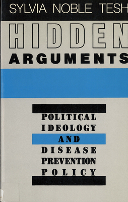 Hidden Arguments: Political Ideology and Disease Prevention Policy - Tesh, Sylvia Noble, Professor