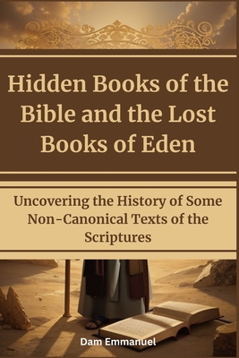 Hidden Books of the Bible and the Lost Books of Eden: Uncovering the History of Some Non-Canonical Texts of the Scriptures - Emmanuel, Dam