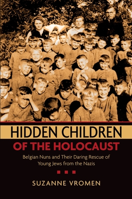 Hidden Children of the Holocaust: Belgian Nuns and Their Daring Rescue of Young Jews from the Nazis - Vromen, Suzanne