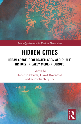 Hidden Cities: Urban Space, Geolocated Apps and Public History in Early Modern Europe - Nevola, Fabrizio (Editor), and Rosenthal, David (Editor), and Terpstra, Nicholas (Editor)