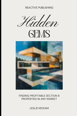 Hidden Gems: Finding Profitable Section 8 Properties in Any Market: A Comprehensive Guide - Schwartz, Alice (Editor), and Publishing, Reactive, and Moxam, Leslie