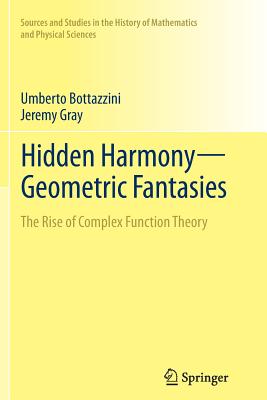 Hidden Harmony--Geometric Fantasies: The Rise of Complex Function Theory - Bottazzini, Umberto, and Gray, Jeremy