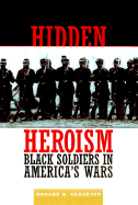 Hidden Heroism: Black Soldiers in America's Wars from Colonial Times to Today