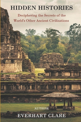 Hidden Histories: Deciphering the Secrets of the World's Other Ancient Civilizations - Clare, Everhart