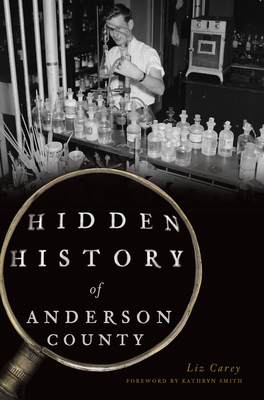 Hidden History of Anderson County - Carey, Liz, and Smith, Kathryn (Foreword by)