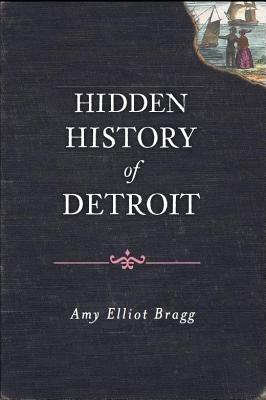 Hidden History of Detroit - Bragg, Amy Elliott