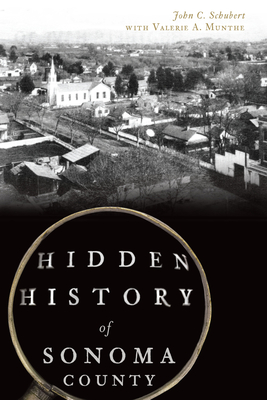 Hidden History of Sonoma County - Schubert, John C, and Munthe, Valerie A