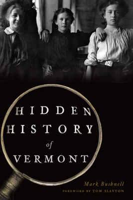 Hidden History of Vermont - Bushnell, Mark, and Slayton, Tom (Foreword by)