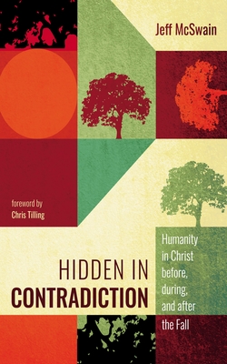 Hidden in Contradiction: Humanity in Christ Before, During, and After the Fall - McSwain, Jeff, and Tilling, Chris (Foreword by)