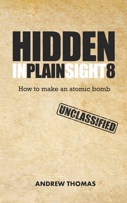 Hidden In Plain Sight 8: How To Make An Atomic Bomb - Thomas, Andrew H