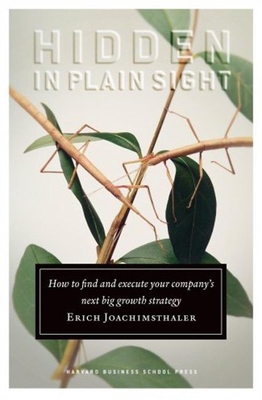 Hidden in Plain Sight: How to Find and Execute Your Company's Next Big Growth Strategy - Joachimsthaler, Erich